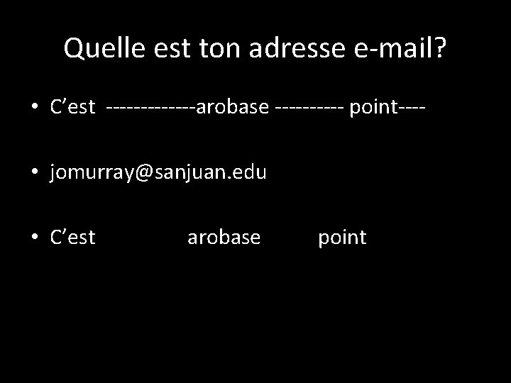 Quelle est ton adresse e-mail? • C’est -------arobase ----- point--- • jomurray@sanjuan. edu • Quelle est ton adresse e-mail? • C’est -------arobase ----- point--- • jomurray@sanjuan. edu •