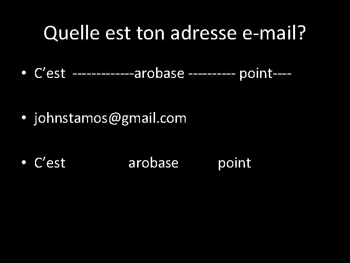 Quelle est ton adresse e-mail? • C’est -------arobase ----- point--- • johnstamos@gmail. com • Quelle est ton adresse e-mail? • C’est -------arobase ----- point--- • johnstamos@gmail. com •