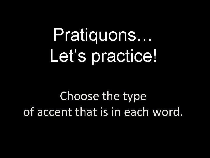 Pratiquons… Let’s practice! Choose the type of accent that is in each word. Pratiquons… Let’s practice! Choose the type of accent that is in each word.
