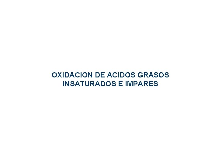 OXIDACION DE ACIDOS GRASOS INSATURADOS E IMPARES OXIDACION DE ACIDOS GRASOS INSATURADOS E IMPARES
