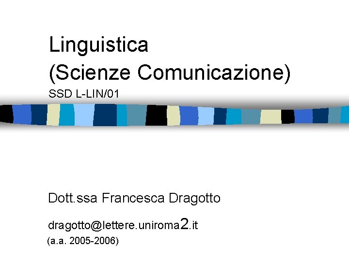 Linguistica (Scienze Comunicazione) SSD L-LIN/01 Dott. ssa Francesca Dragotto dragotto@lettere. uniroma 2. it (a.