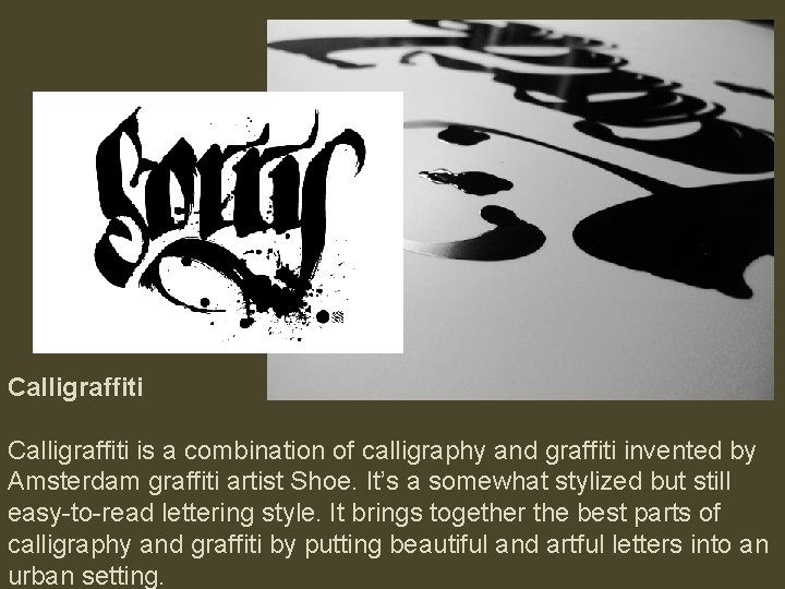 Calligraffiti is a combination of calligraphy and graffiti invented by Amsterdam graffiti artist Shoe.