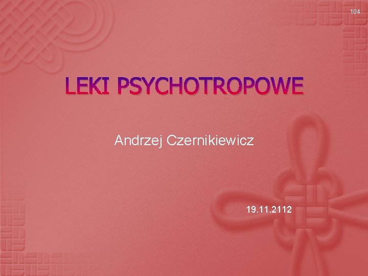 104 LEKI PSYCHOTROPOWE Andrzej Czernikiewicz 19. 11. 2112 