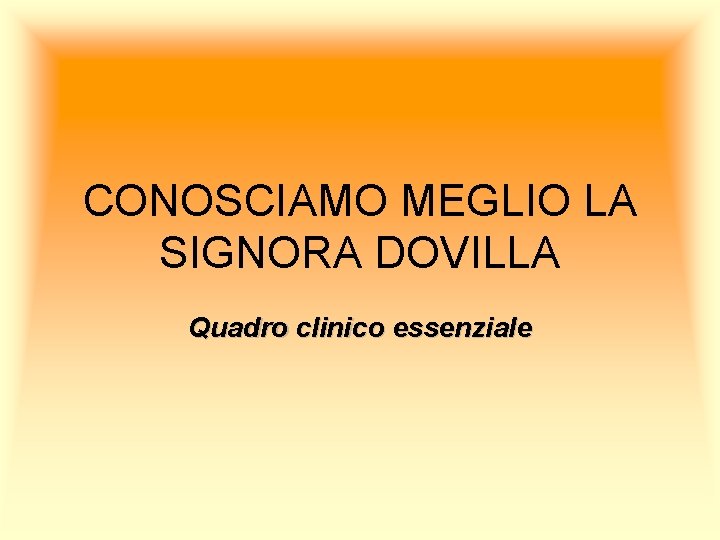 CONOSCIAMO MEGLIO LA SIGNORA DOVILLA Quadro clinico essenziale 