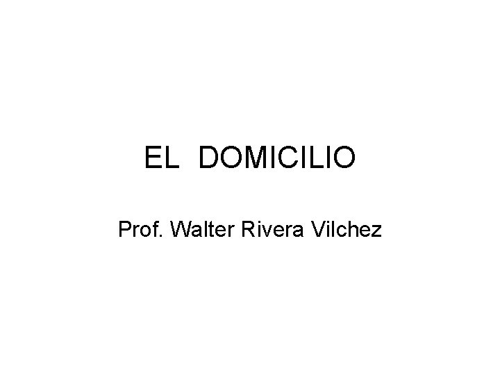 EL DOMICILIO Prof. Walter Rivera Vilchez 