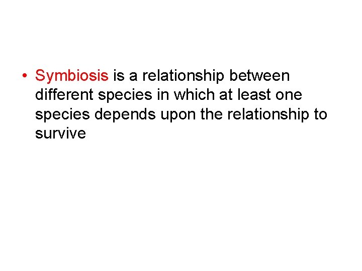  • Symbiosis is a relationship between different species in which at least one