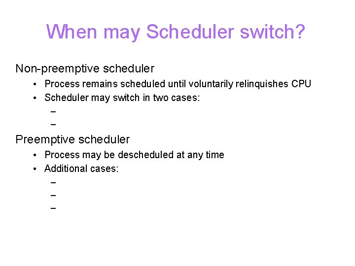 When may Scheduler switch? Non-preemptive scheduler • Process remains scheduled until voluntarily relinquishes CPU