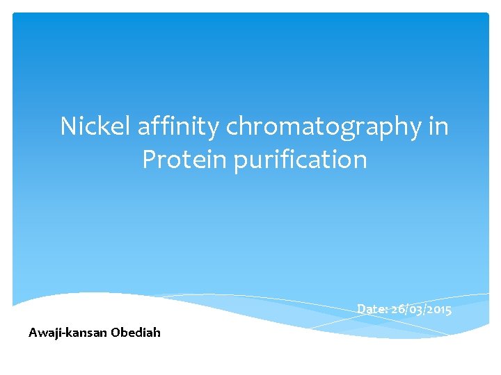 Nickel affinity chromatography in Protein purification Date: 26/03/2015 Awaji-kansan Obediah 