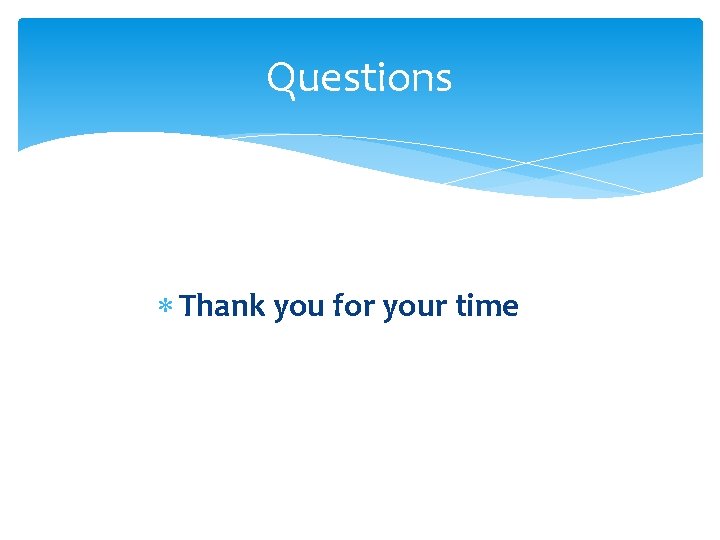 Questions Thank you for your time 