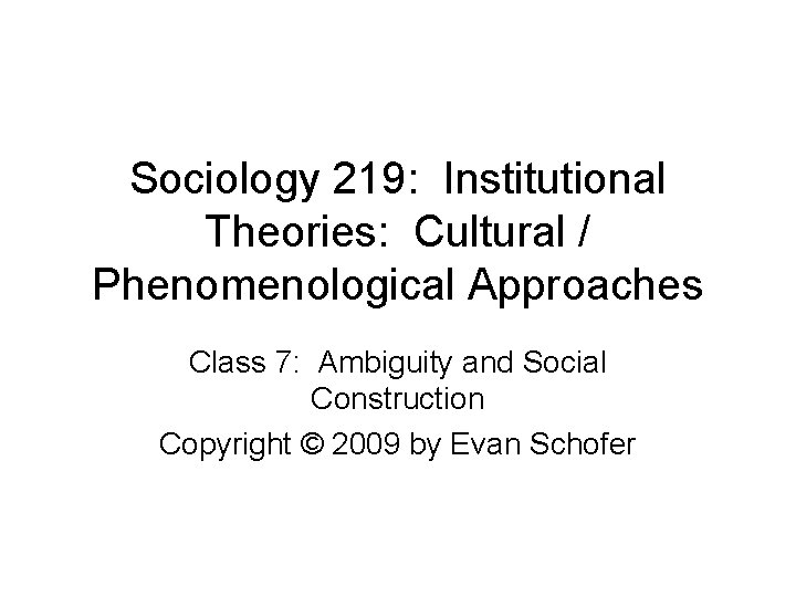 Sociology 219: Institutional Theories: Cultural / Phenomenological Approaches Class 7: Ambiguity and Social Construction