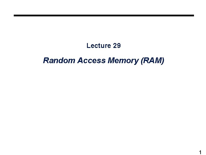 Lecture 29 Random Access Memory (RAM) 1 