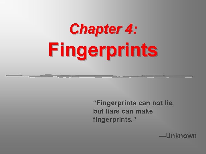 Chapter 4: Fingerprints “Fingerprints can not lie, but liars can make fingerprints. ” —Unknown