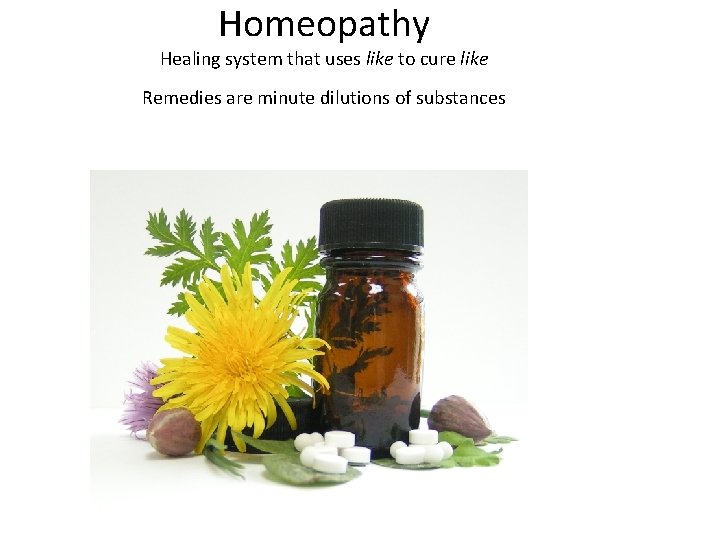 Homeopathy Healing system that uses like to cure like Remedies are minute dilutions of