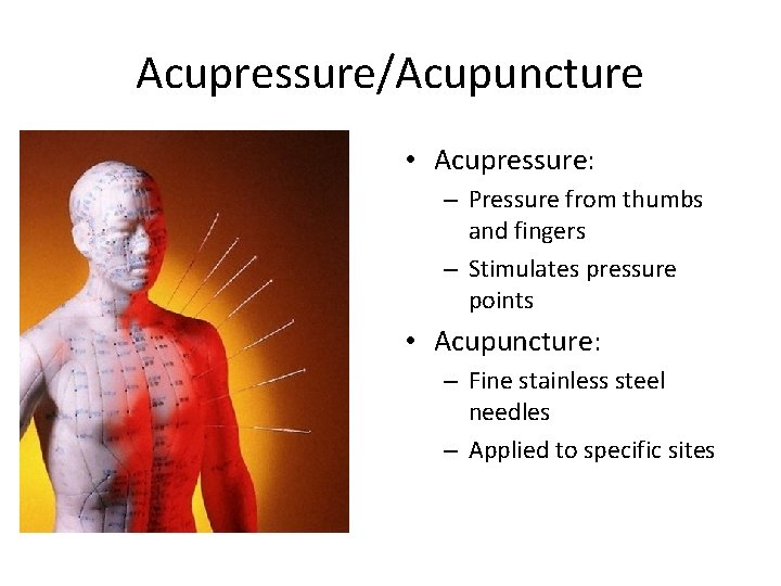 Acupressure/Acupuncture • Acupressure: – Pressure from thumbs and fingers – Stimulates pressure points •