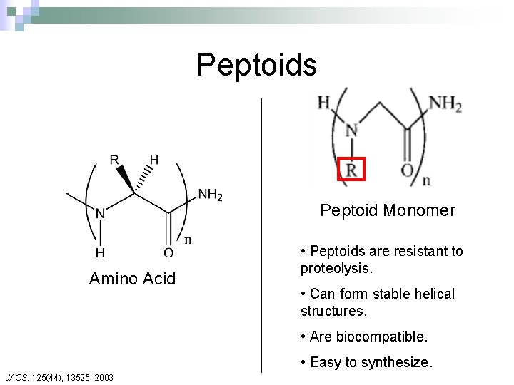 Peptoids Peptoid Monomer Amino Acid • Peptoids are resistant to proteolysis. • Can form