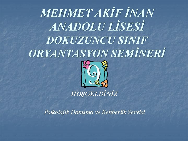 MEHMET AKİF İNAN ANADOLU LİSESİ DOKUZUNCU SINIF ORYANTASYON SEMİNERİ HOŞGELDİNİZ Psikolojik Danışma ve Rehberlik