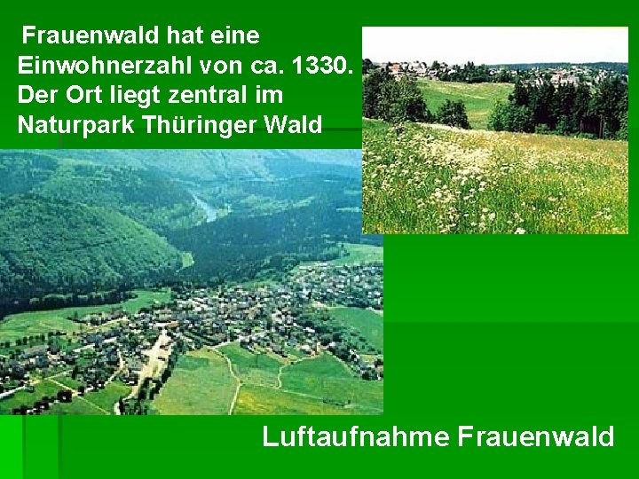 Frauenwald hat eine Einwohnerzahl von ca. 1330. Der Ort liegt zentral im Naturpark Thüringer