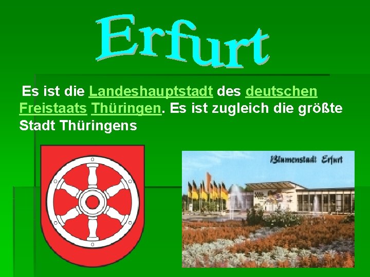 Es ist die Landeshauptstadt des deutschen Freistaats Thüringen. Es ist zugleich die größte Stadt