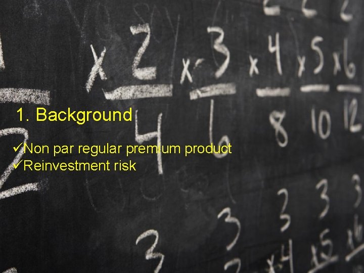1. Background üNon par regular premium product üReinvestment risk 