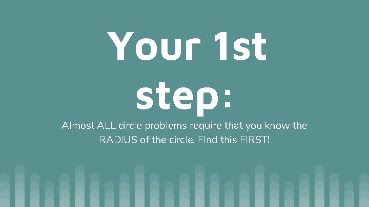 Your 1 st step: Almost ALL circle problems require that you know the RADIUS