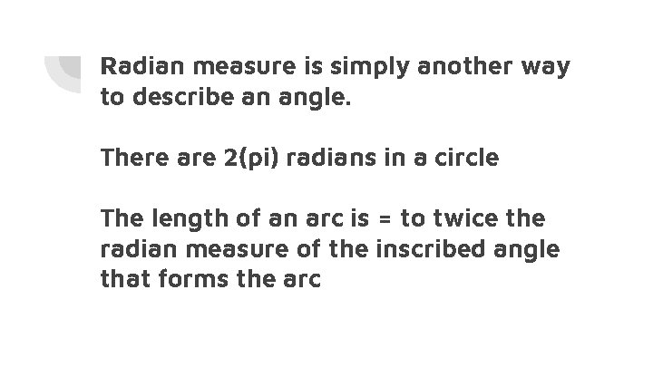 Radian measure is simply another way to describe an angle. There are 2(pi) radians