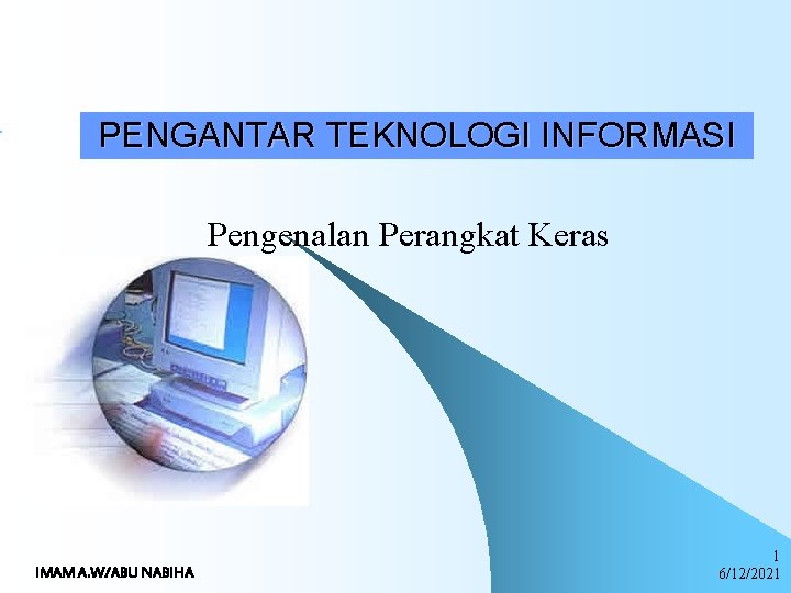 PENGANTAR TEKNOLOGI INFORMASI Pengenalan Perangkat Keras IMAM A. W/ABU NABIHA 1 6/12/2021 