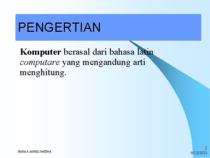 PENGERTIAN Komputer berasal dari bahasa latin computare yang mengandung arti menghitung. IMAM A. W/ABU