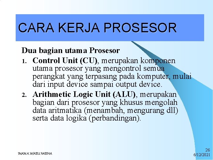 CARA KERJA PROSESOR Dua bagian utama Prosesor 1. Control Unit (CU), merupakan komponen utama