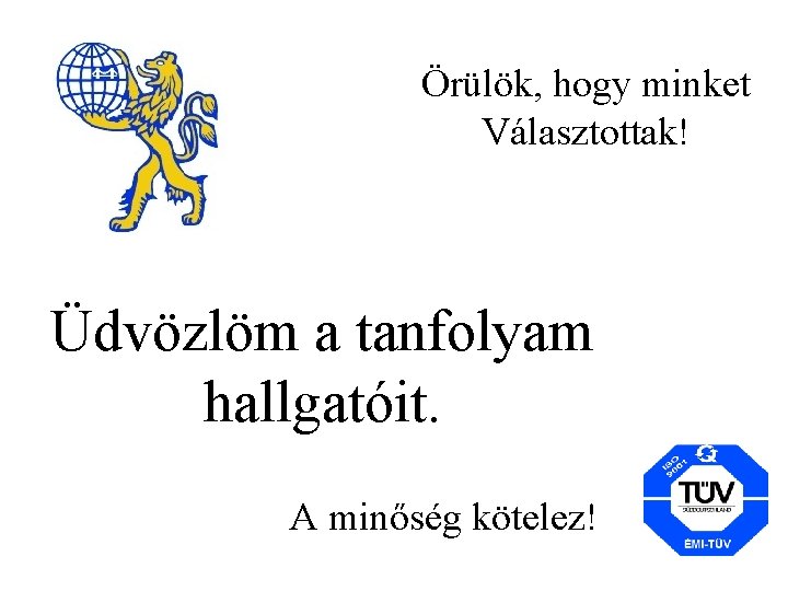 Örülök, hogy minket Választottak! Üdvözlöm a tanfolyam hallgatóit. A minőség kötelez! 