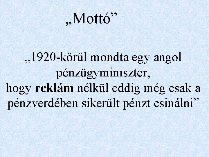 „Mottó” „ 1920 -körül mondta egy angol pénzügyminiszter, hogy reklám nélkül eddig még csak