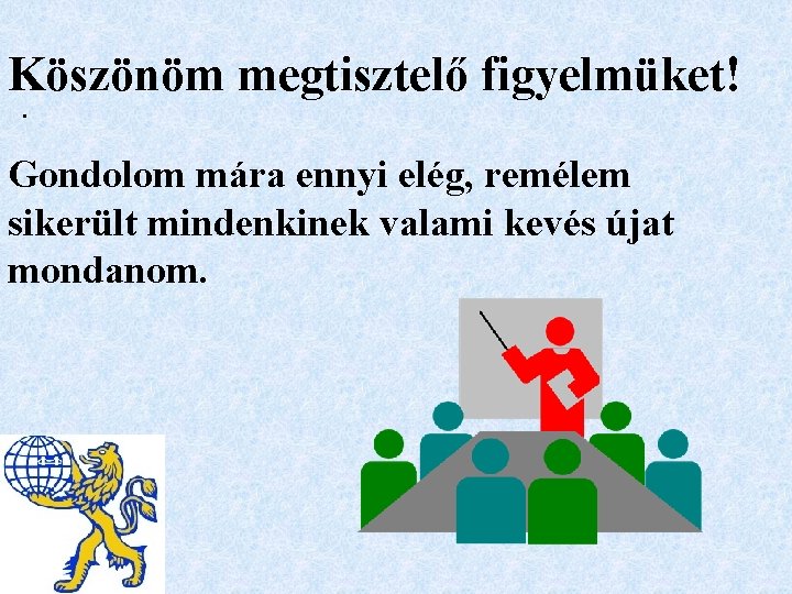 Köszönöm megtisztelő figyelmüket!. Gondolom mára ennyi elég, remélem sikerült mindenkinek valami kevés újat mondanom.