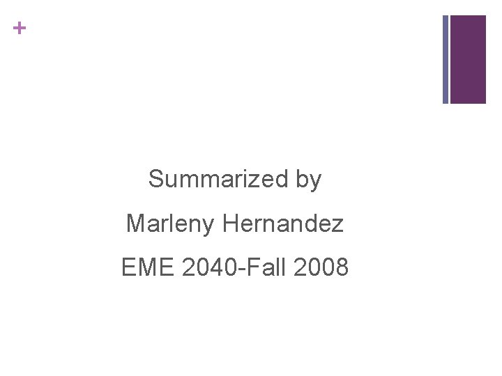 + Summarized by Marleny Hernandez EME 2040 -Fall 2008 