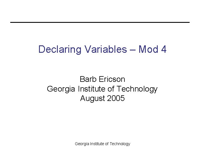 Declaring Variables – Mod 4 Barb Ericson Georgia Institute of Technology August 2005 Georgia