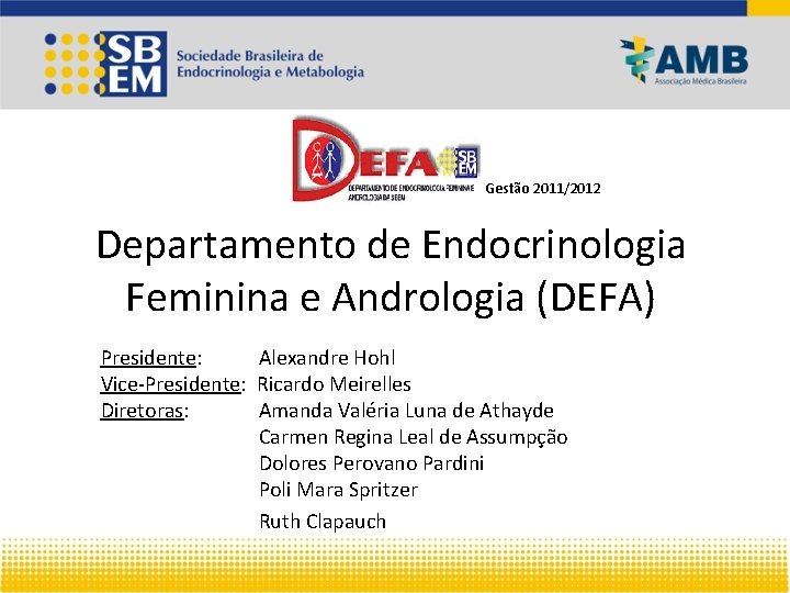 Gestão 2011/2012 Departamento de Endocrinologia Feminina e Andrologia (DEFA) Presidente: Alexandre Hohl Vice-Presidente: Ricardo Gestão 2011/2012 Departamento de Endocrinologia Feminina e Andrologia (DEFA) Presidente: Alexandre Hohl Vice-Presidente: Ricardo