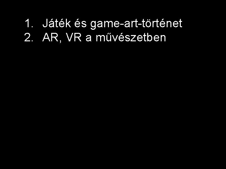 1. Játék és game-art-történet 2. AR, VR a művészetben 