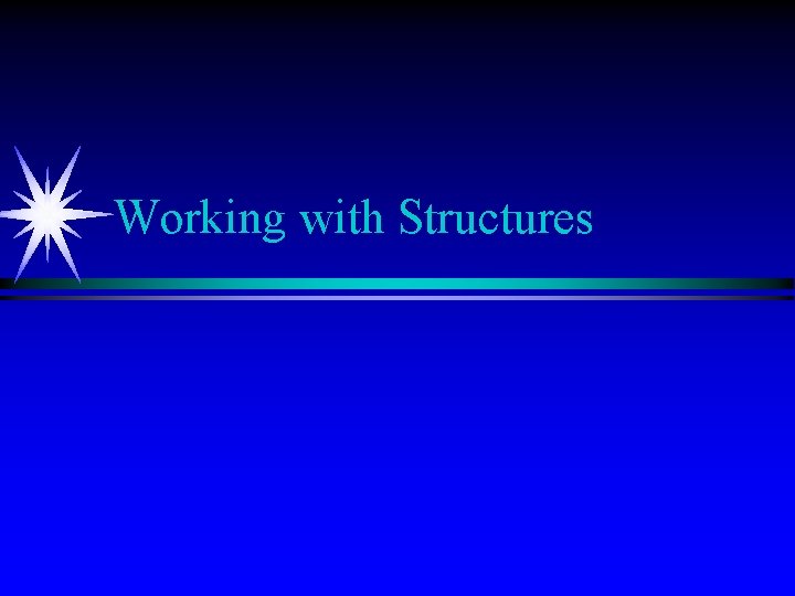 Working with Structures Structure Declaration Creates a userdefined