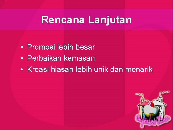 Rencana Lanjutan • Promosi lebih besar • Perbaikan kemasan • Kreasi hiasan lebih unik