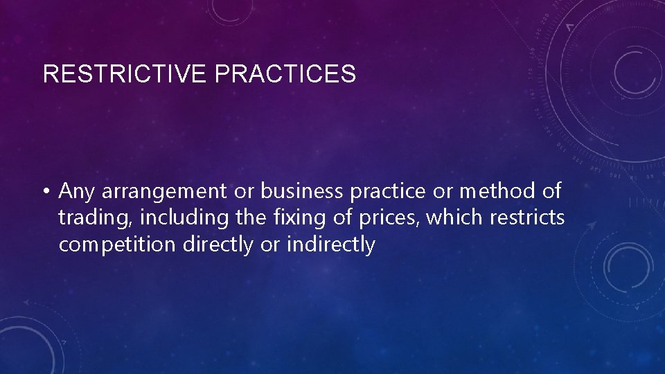 RESTRICTIVE PRACTICES • Any arrangement or business practice or method of trading, including the