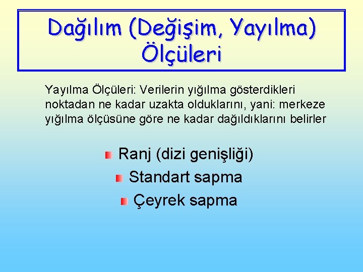 Dağılım (Değişim, Yayılma) Ölçüleri Yayılma Ölçüleri: Verilerin yığılma gösterdikleri noktadan ne kadar uzakta olduklarını,