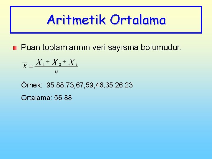 Aritmetik Ortalama Puan toplamlarının veri sayısına bölümüdür. Örnek: 95, 88, 73, 67, 59, 46,