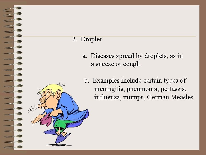 2. Droplet a. Diseases spread by droplets, as in a sneeze or cough b.
