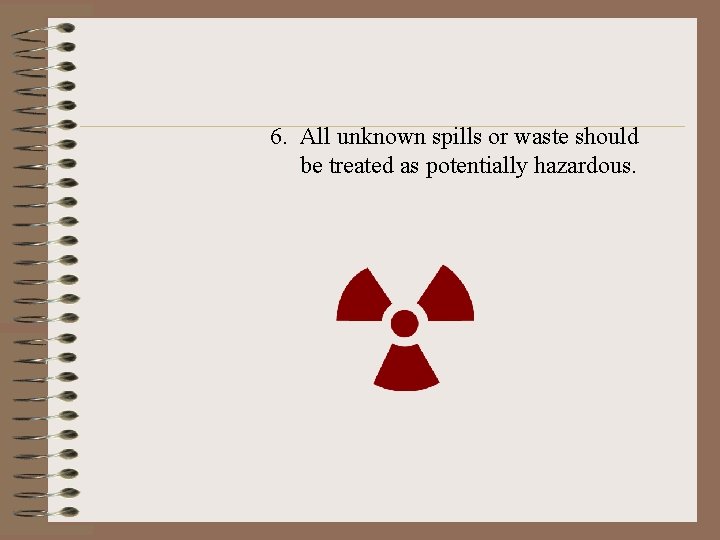 6. All unknown spills or waste should be treated as potentially hazardous. 