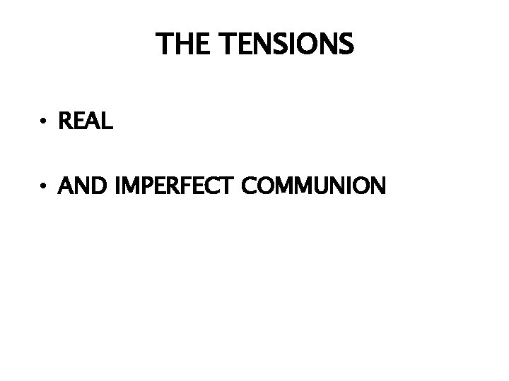 THE TENSIONS • REAL • AND IMPERFECT COMMUNION 