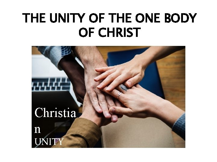THE UNITY OF THE ONE BODY OF CHRIST Christia n UNITY 