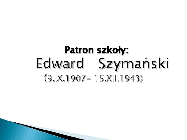 Patron szkoły: Edward Szymański (9. IX. 1907 - 15. XII. 1943) 