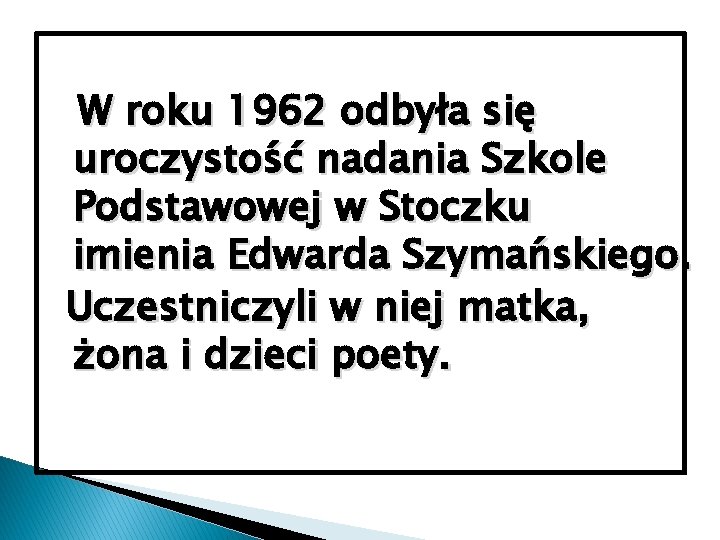 W roku 1962 odbyła się uroczystość nadania Szkole Podstawowej w Stoczku imienia Edwarda Szymańskiego.