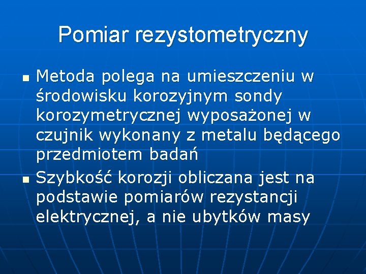 Pomiar rezystometryczny n n Metoda polega na umieszczeniu w środowisku korozyjnym sondy korozymetrycznej wyposażonej