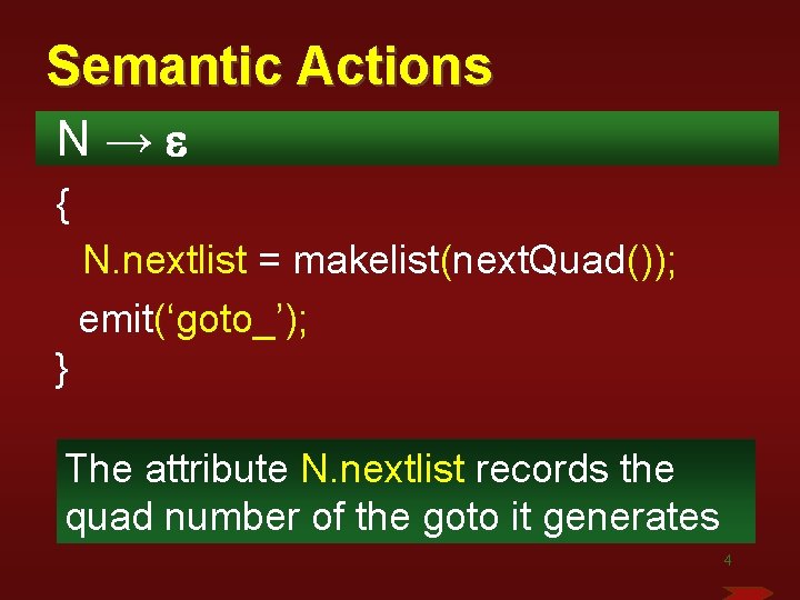 Semantic Actions N→e { N. nextlist = makelist(next. Quad()); emit(‘goto_’); } The attribute N.