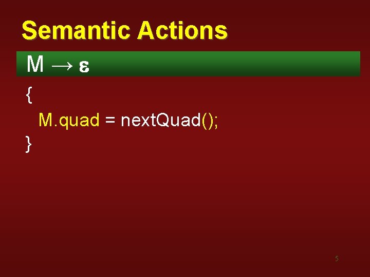 Semantic Actions M→e { M. quad = next. Quad(); } 5 