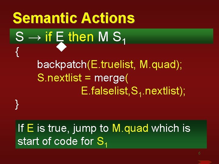 Semantic Actions S → if E then M S 1 { } backpatch(E. truelist,